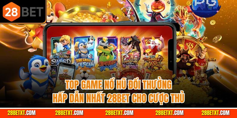 Top game nổ hũ đổi thưởng hấp dẫn nhất 28bet cho cược thủ